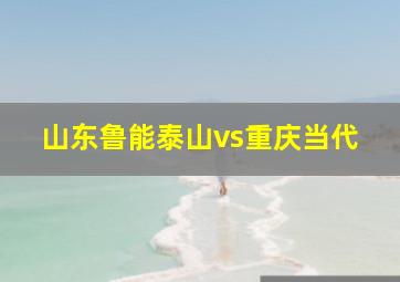 山东鲁能泰山vs重庆当代