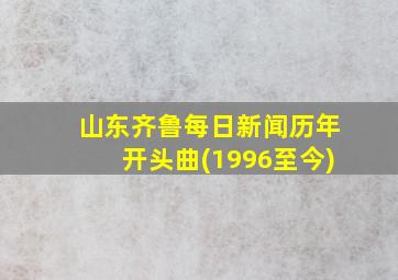 山东齐鲁每日新闻历年开头曲(1996至今)