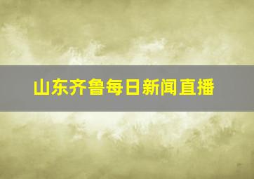 山东齐鲁每日新闻直播