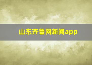 山东齐鲁网新闻app