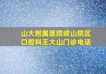 山大附属医院崂山院区口腔科王大山门诊电话