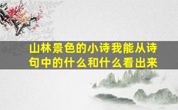 山林景色的小诗我能从诗句中的什么和什么看出来