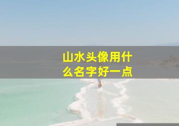 山水头像用什么名字好一点