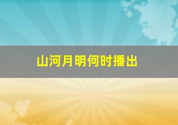 山河月明何时播出