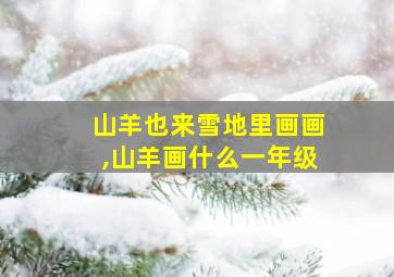 山羊也来雪地里画画,山羊画什么一年级