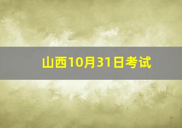 山西10月31日考试