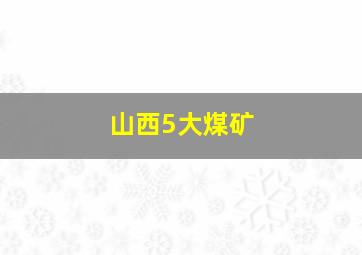 山西5大煤矿