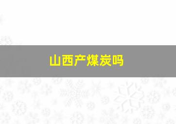 山西产煤炭吗