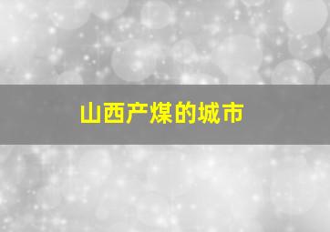 山西产煤的城市