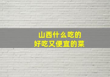 山西什么吃的好吃又便宜的菜