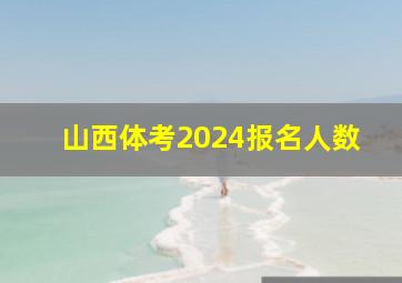 山西体考2024报名人数