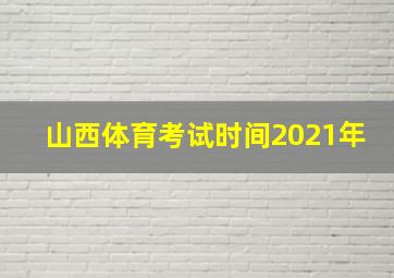 山西体育考试时间2021年