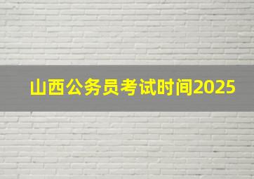 山西公务员考试时间2025