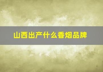 山西出产什么香烟品牌