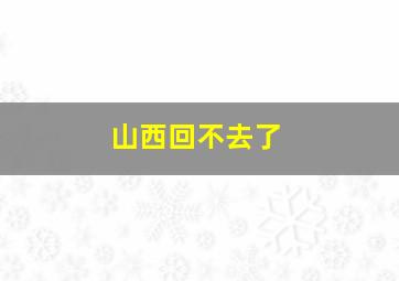 山西回不去了