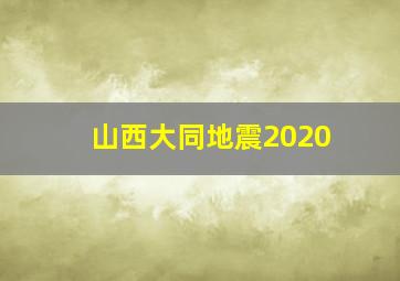 山西大同地震2020