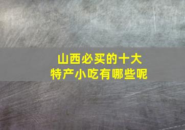 山西必买的十大特产小吃有哪些呢