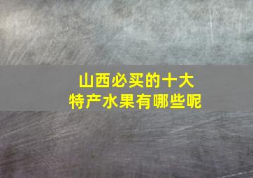 山西必买的十大特产水果有哪些呢