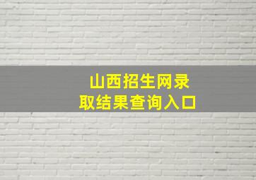 山西招生网录取结果查询入口