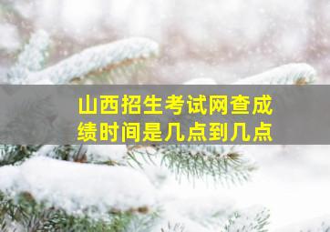 山西招生考试网查成绩时间是几点到几点