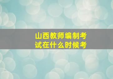 山西教师编制考试在什么时候考