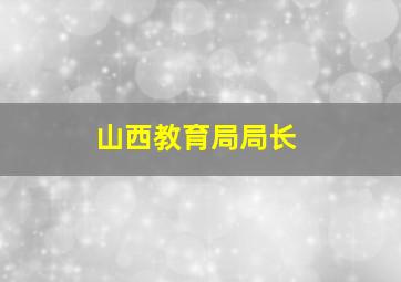 山西教育局局长