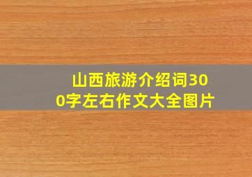 山西旅游介绍词300字左右作文大全图片