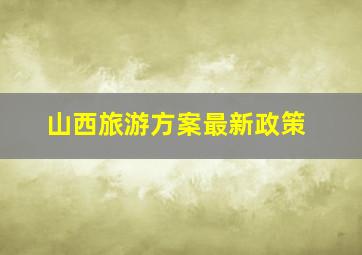 山西旅游方案最新政策