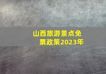 山西旅游景点免票政策2023年