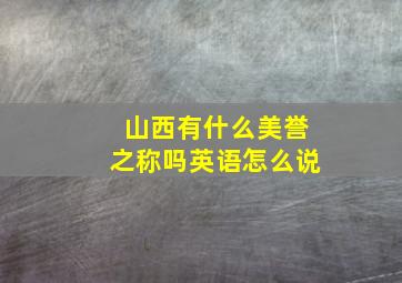 山西有什么美誉之称吗英语怎么说