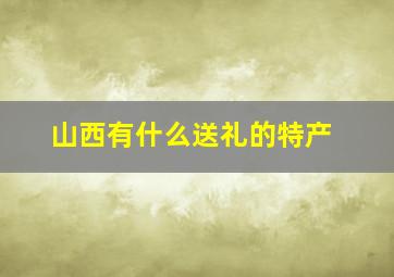 山西有什么送礼的特产