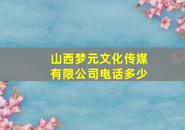 山西梦元文化传媒有限公司电话多少