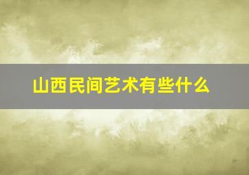 山西民间艺术有些什么