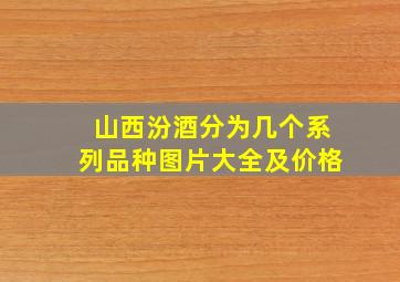 山西汾酒分为几个系列品种图片大全及价格