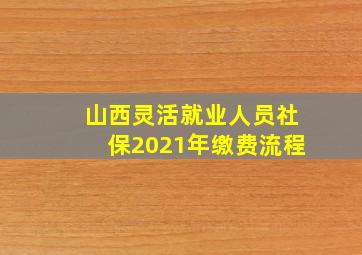 山西灵活就业人员社保2021年缴费流程