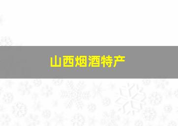 山西烟酒特产