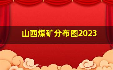 山西煤矿分布图2023