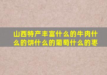 山西特产丰富什么的牛肉什么的饼什么的葡萄什么的枣