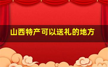 山西特产可以送礼的地方