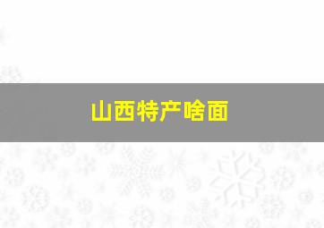 山西特产啥面