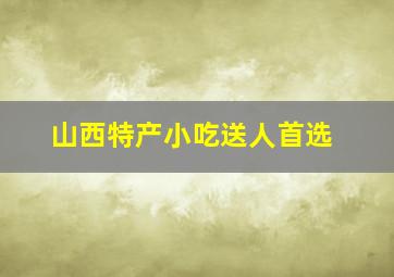 山西特产小吃送人首选