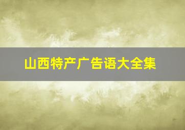 山西特产广告语大全集