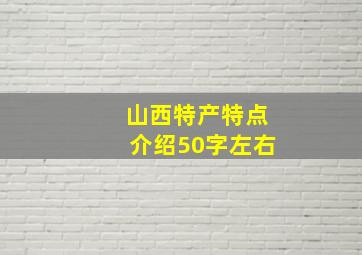 山西特产特点介绍50字左右