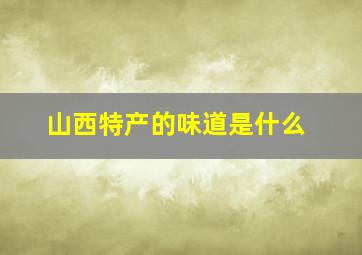 山西特产的味道是什么