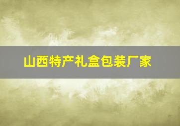 山西特产礼盒包装厂家