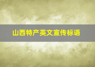 山西特产英文宣传标语