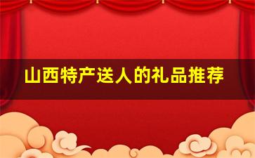 山西特产送人的礼品推荐