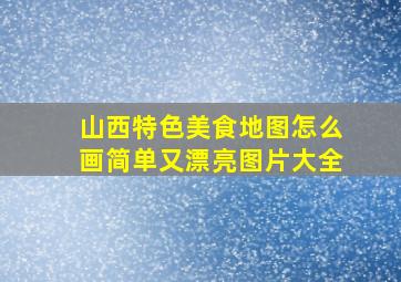 山西特色美食地图怎么画简单又漂亮图片大全