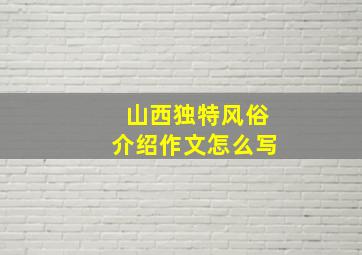 山西独特风俗介绍作文怎么写