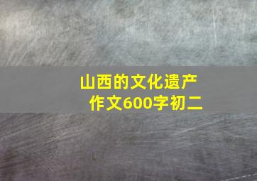 山西的文化遗产作文600字初二